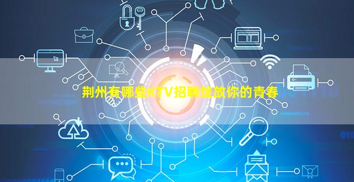 荆州有哪些KTV招聘绽放你的青春